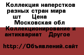 Коллекция наперстков разных стран мира (25 шт.) › Цена ­ 7 000 - Московская обл. Коллекционирование и антиквариат » Другое   